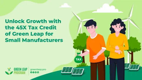 Unlock Growth with the 45X Tax Credit of Green Leap for Small Manufacturers